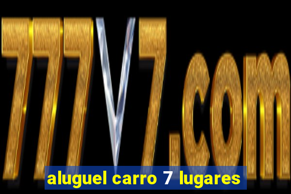 aluguel carro 7 lugares